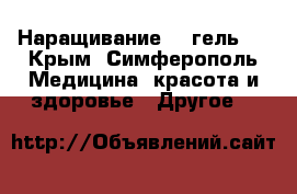 Наращивание   (гель). - Крым, Симферополь Медицина, красота и здоровье » Другое   